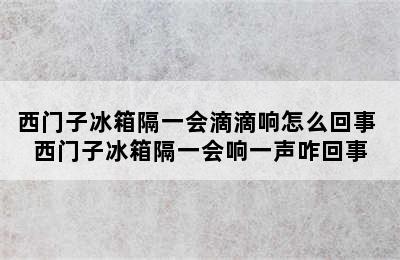 西门子冰箱隔一会滴滴响怎么回事 西门子冰箱隔一会响一声咋回事